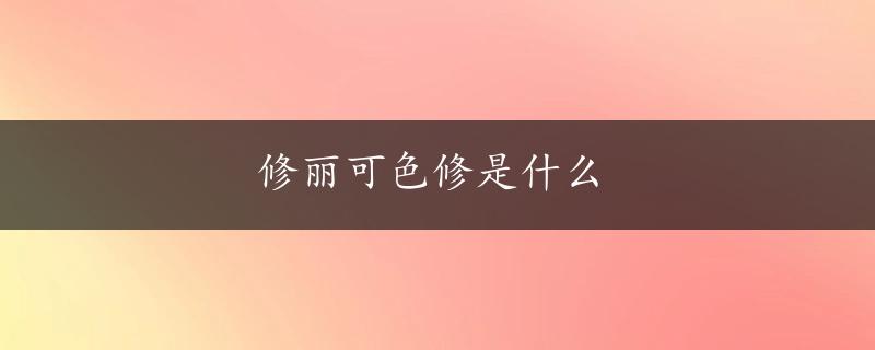 修丽可色修是什么