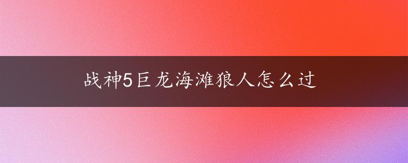 战神5巨龙海滩狼人怎么过