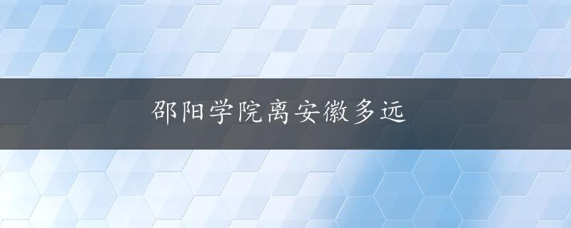 邵阳学院离安徽多远