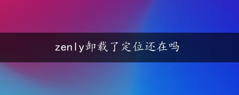 zenly卸载了定位还在吗