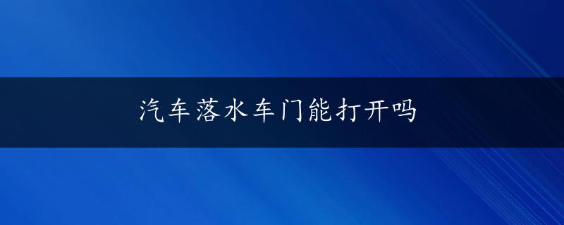 汽车落水车门能打开吗