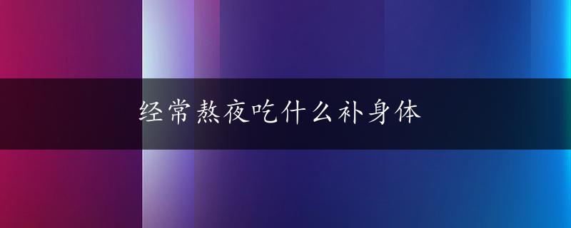 经常熬夜吃什么补身体