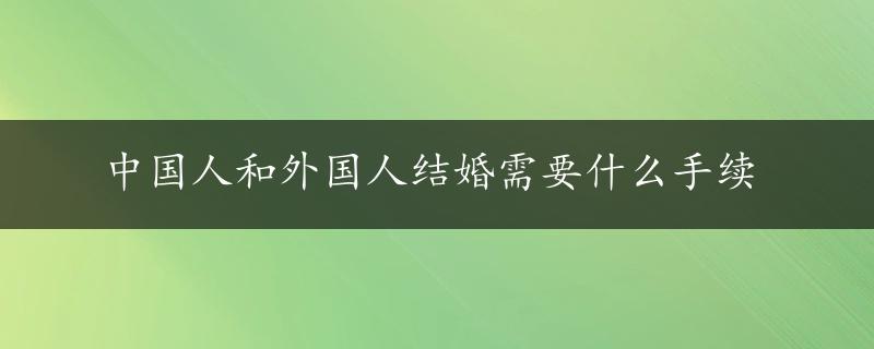 中国人和外国人结婚需要什么手续