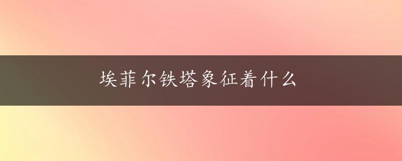 埃菲尔铁塔象征着什么