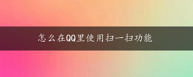 怎么在QQ里使用扫一扫功能