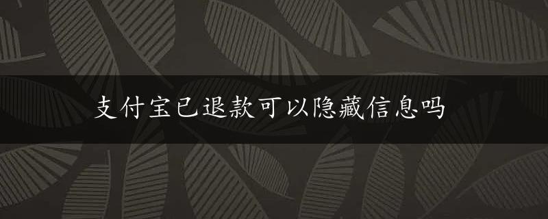 支付宝已退款可以隐藏信息吗