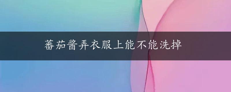 蕃茄酱弄衣服上能不能洗掉