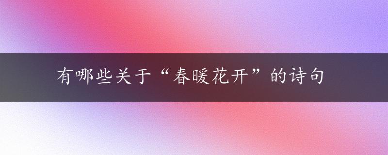 有哪些关于“春暖花开”的诗句