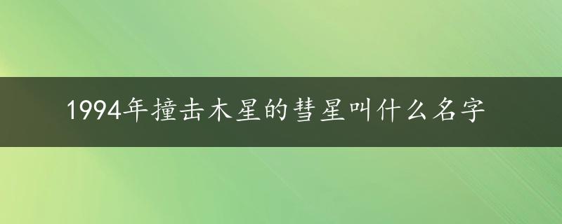 1994年撞击木星的彗星叫什么名字