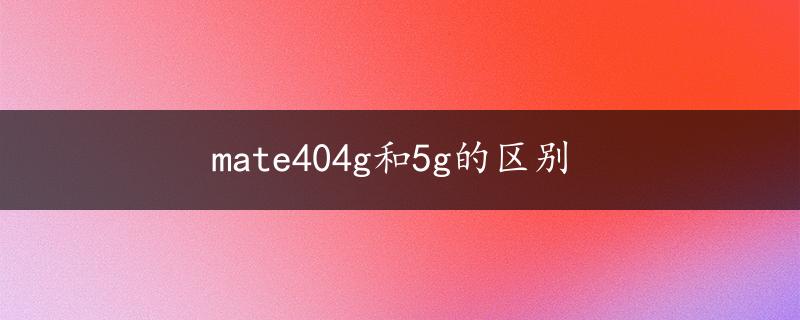 mate404g和5g的区别