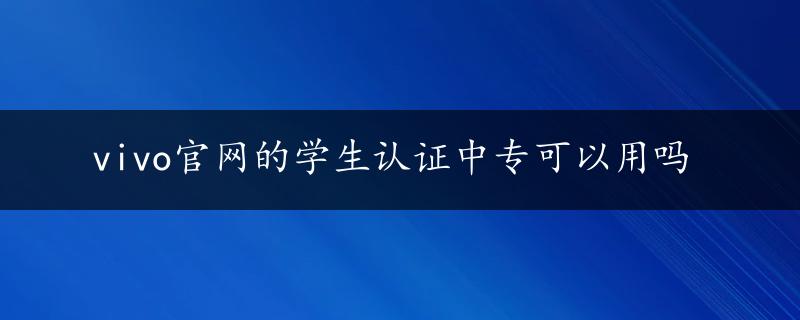 vivo官网的学生认证中专可以用吗