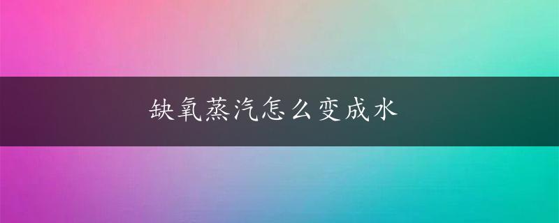 缺氧蒸汽怎么变成水