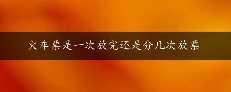 火车票是一次放完还是分几次放票