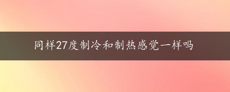 同样27度制冷和制热感觉一样吗