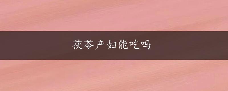 茯苓产妇能吃吗