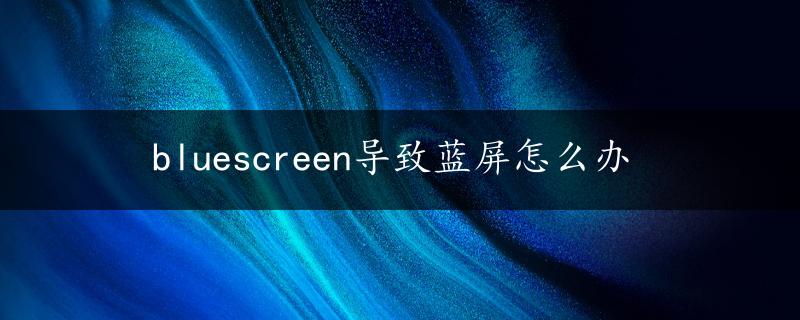 bluescreen导致蓝屏怎么办