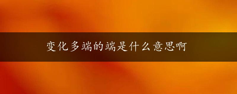 变化多端的端是什么意思啊