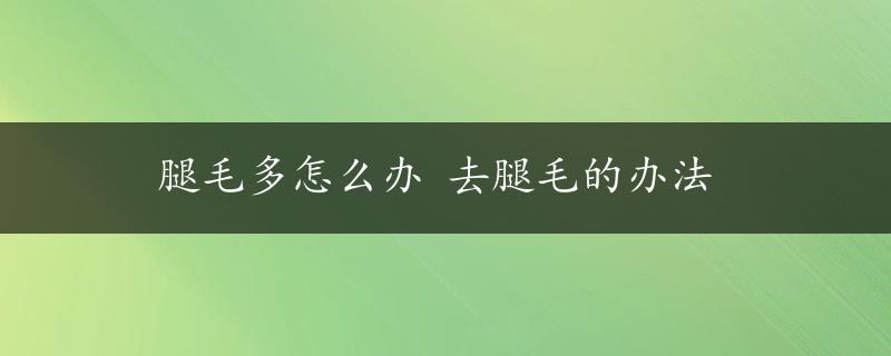 腿毛多怎么办 去腿毛的办法