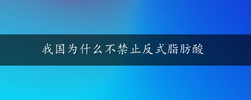 我国为什么不禁止反式脂肪酸