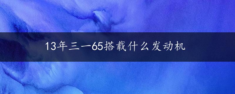 13年三一65搭载什么发动机