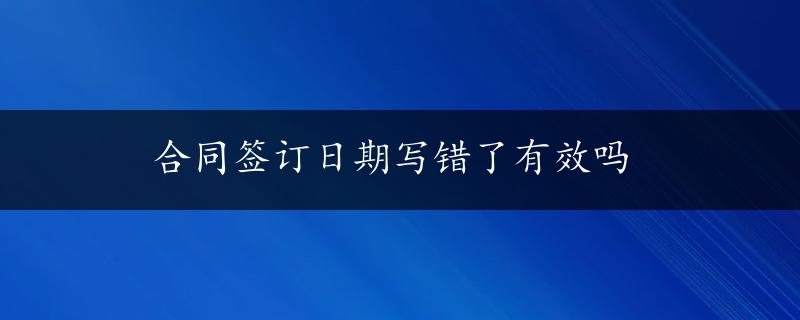 合同签订日期写错了有效吗