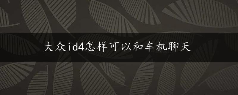 大众id4怎样可以和车机聊天