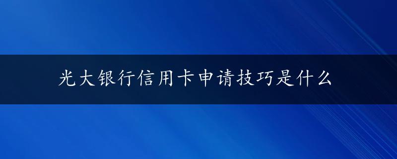 光大银行信用卡申请技巧是什么