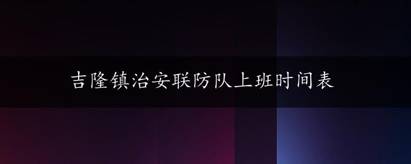 吉隆镇治安联防队上班时间表