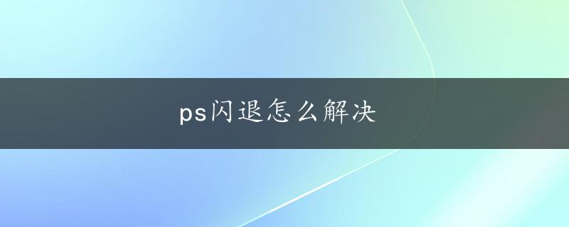 ps闪退怎么解决