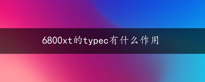 6800xt的typec有什么作用