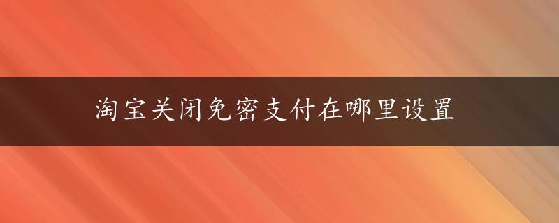 淘宝关闭免密支付在哪里设置