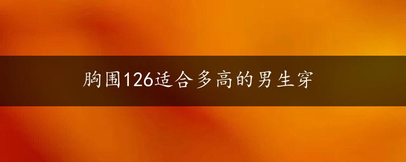 胸围126适合多高的男生穿