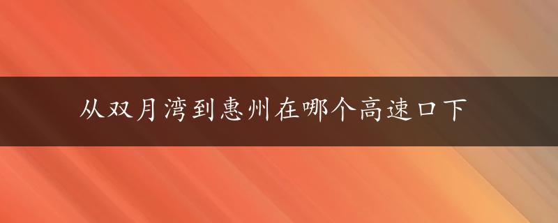 从双月湾到惠州在哪个高速口下