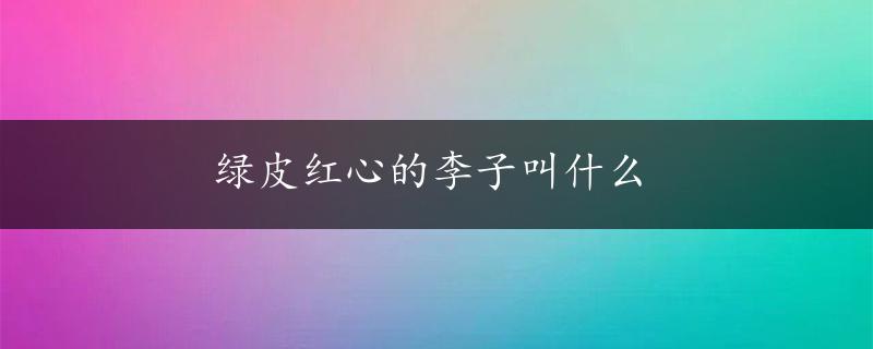 绿皮红心的李子叫什么