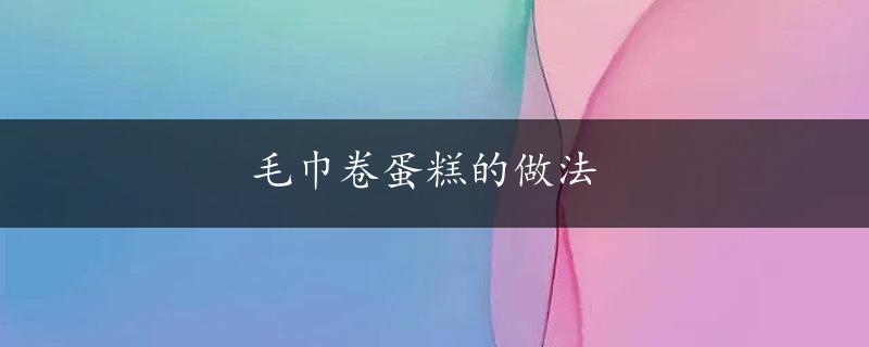 毛巾卷蛋糕的做法