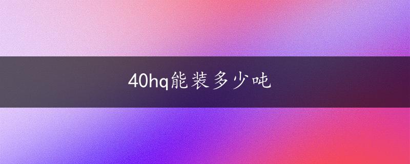 40hq能装多少吨