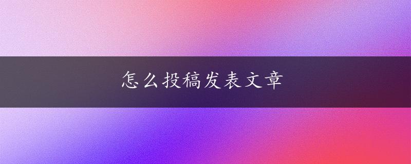 怎么投稿发表文章