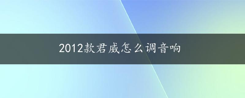 2012款君威怎么调音响