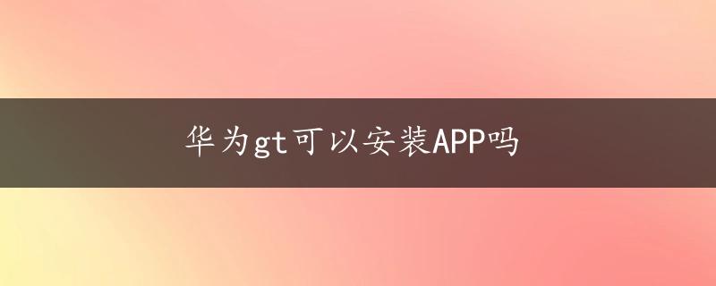 华为gt可以安装APP吗