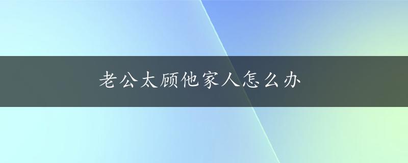 老公太顾他家人怎么办