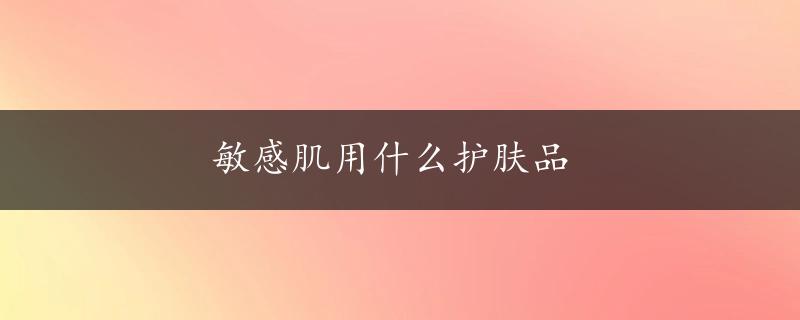 敏感肌用什么护肤品