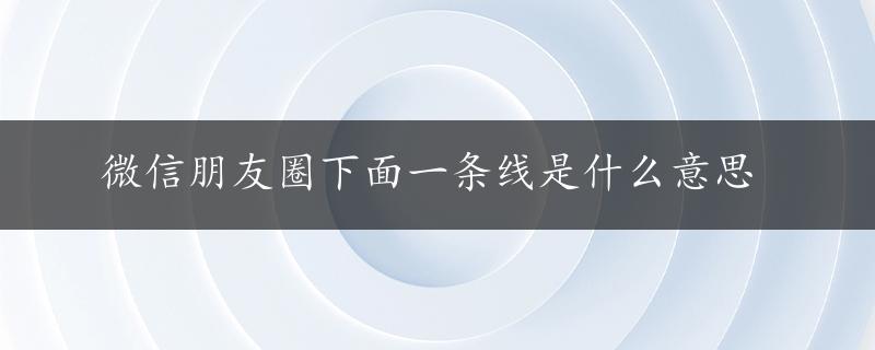 微信朋友圈下面一条线是什么意思