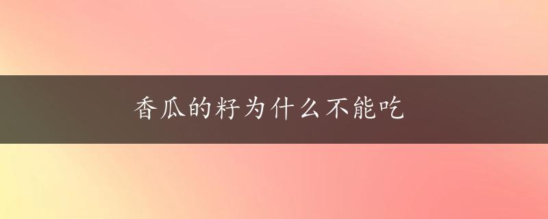 香瓜的籽为什么不能吃