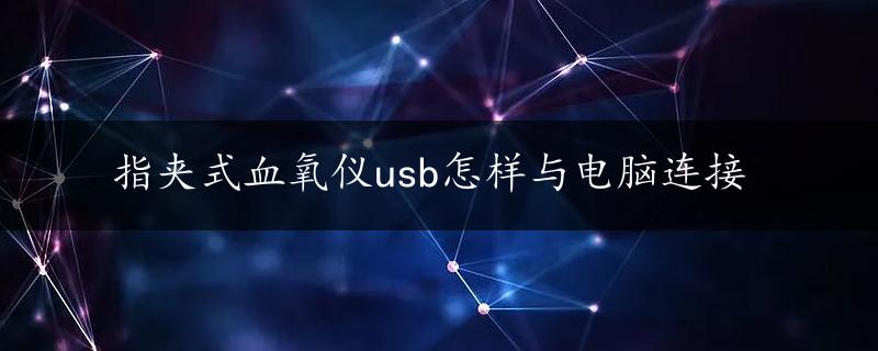 指夹式血氧仪usb怎样与电脑连接