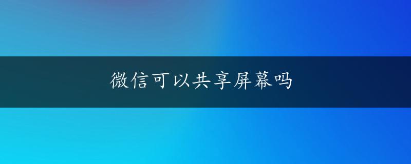 微信可以共享屏幕吗