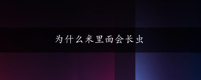 为什么米里面会长虫