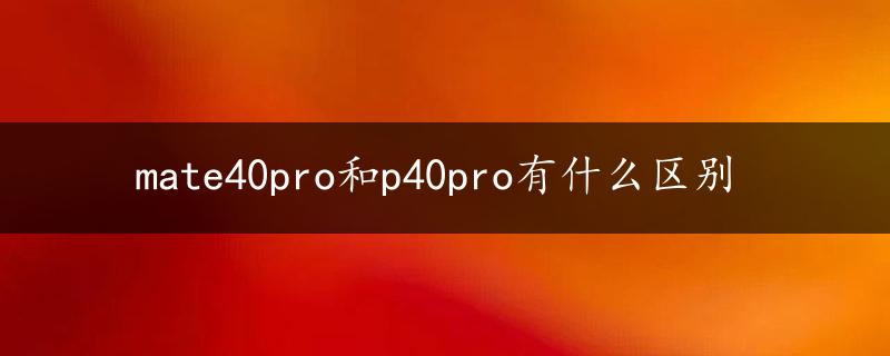 mate40pro和p40pro有什么区别