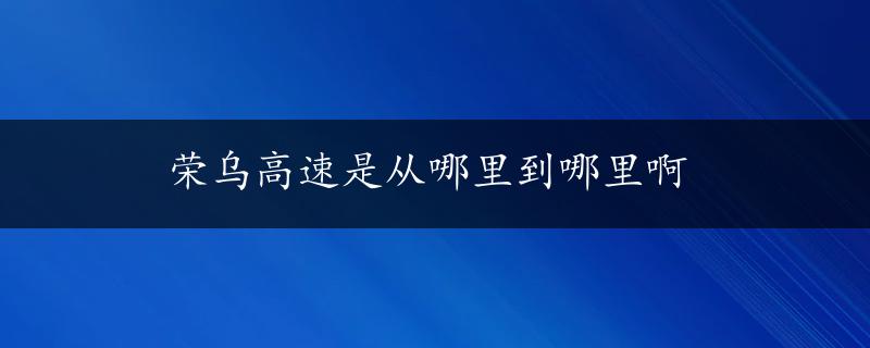 荣乌高速是从哪里到哪里啊