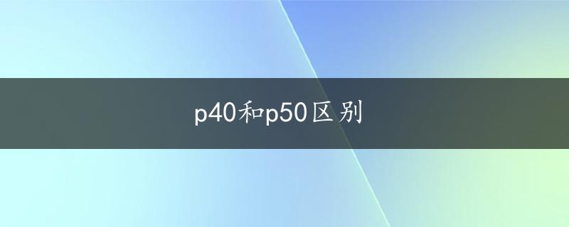 p40和p50区别