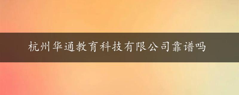 杭州华通教育科技有限公司靠谱吗